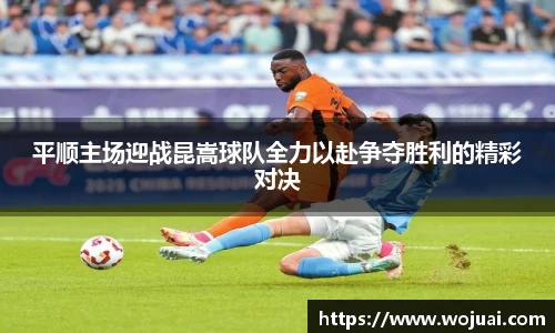 平顺主场迎战昆嵩球队全力以赴争夺胜利的精彩对决