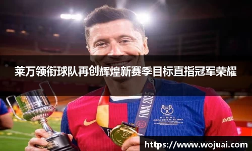 莱万领衔球队再创辉煌新赛季目标直指冠军荣耀