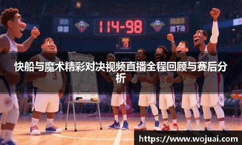 快船与魔术精彩对决视频直播全程回顾与赛后分析